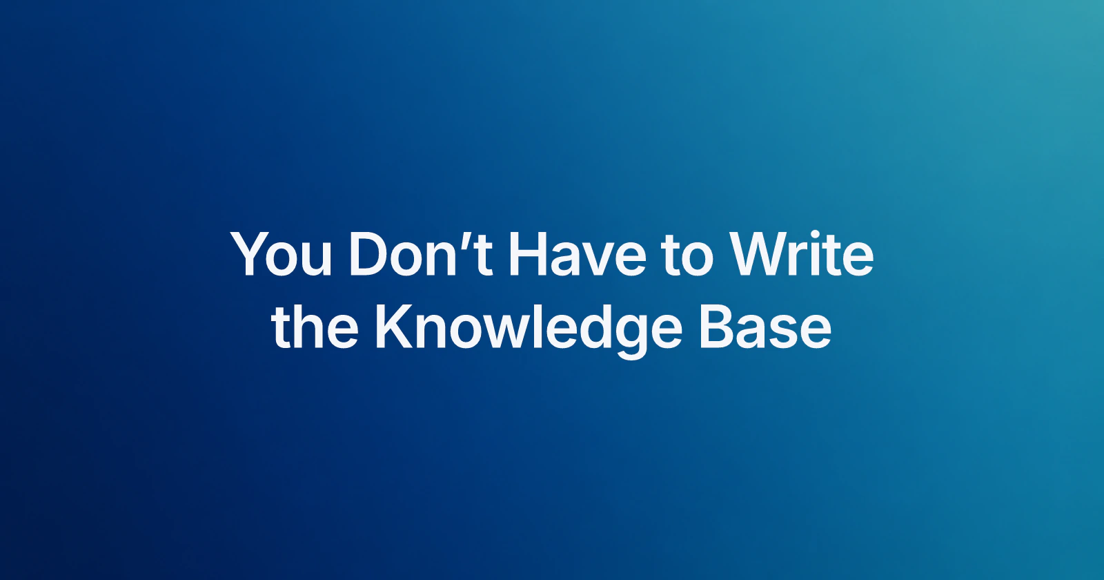 You Don’t Have to Write the Knowledge Base centered in white on a smooth navy-to-teal gradient.
